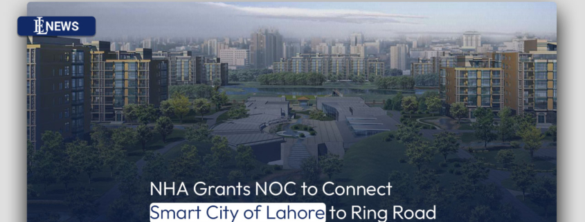 NHA Grants NOC to Connect Smart City of Lahore to Ring Road